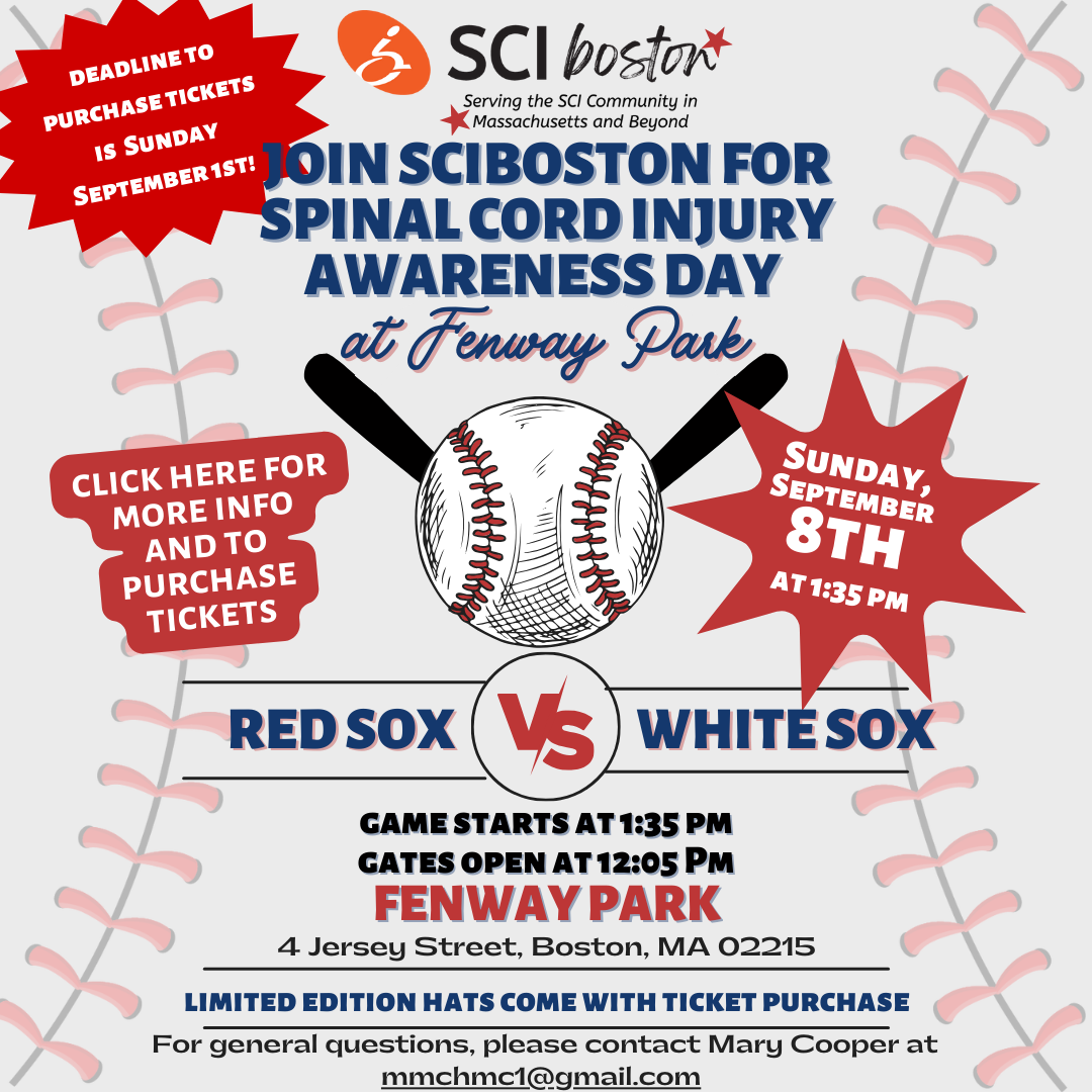 Flyer that has baseball stitching for a background, a baseball with two bats in the center. Text Colin join SCI Boston for spinal cord injury awareness day at Fenway park. Red Sox versus White Sox sunday, September 8 at 1:35 PM. Limited-edition hats, tickets purchase. Click on the flyer for more information into purchase tickets.