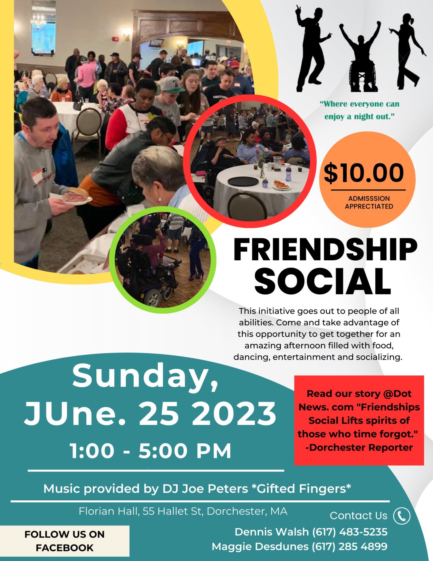 Boston disability commission. Friendship social. Image description: a flyer with multiple pictures of people of varying abilities at a large party. Text: friendship social, this initiative goes out to people of all abilities come and take a vantage of this opportunity to get together for an amazing afternoon filled with food, dancing, entertainment and socializing.. Sunday June 25, 2023, 1 PM-5 PM. Music provided by DJ Jo peters * gifted fingers*. Florian Hall, 55 Hallet Street, dorchester, MA. Contact us -Dennis Walsh 617 483 5235 or Maggie desdunes 617 285 4899