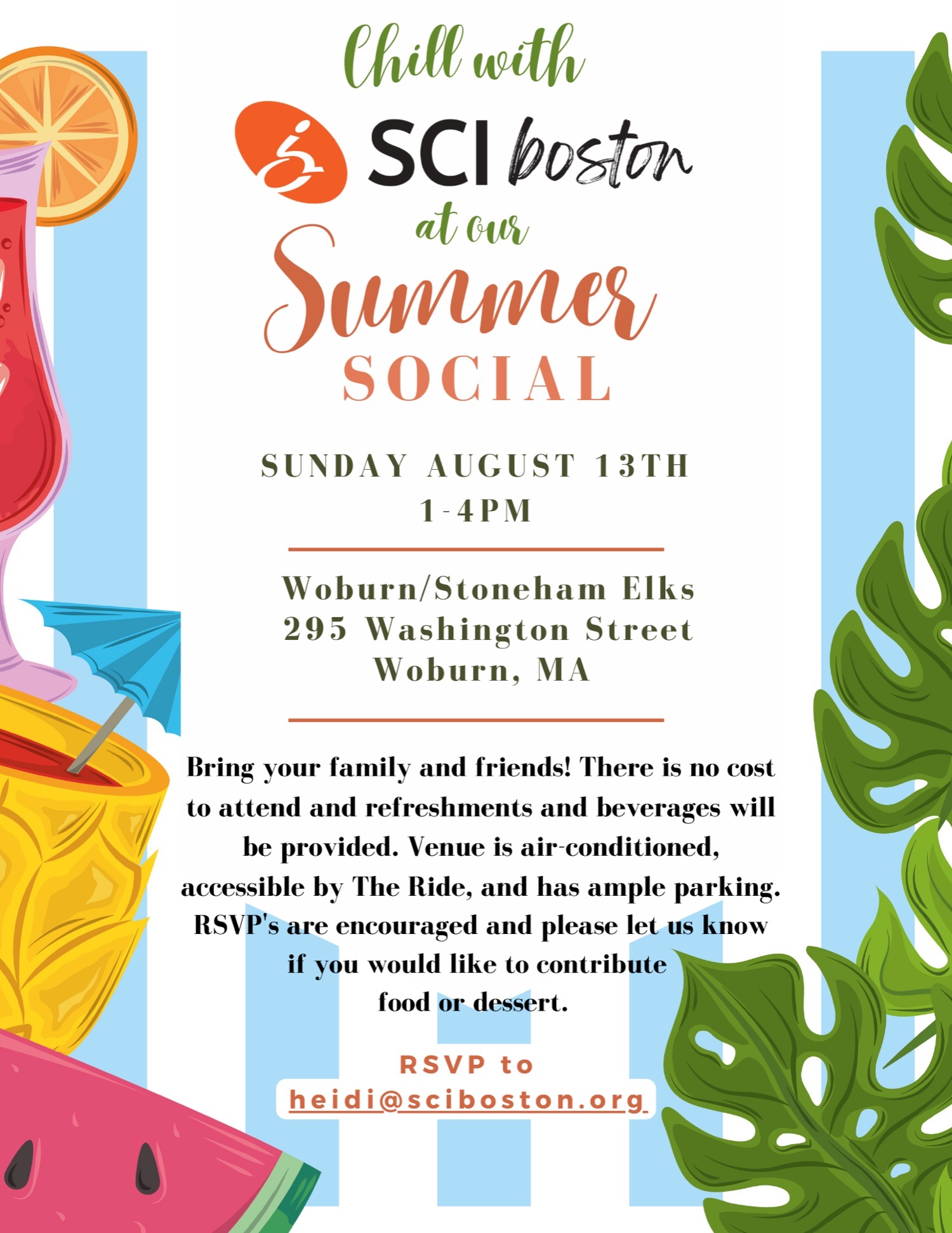 Image description: a flyer with multicolored graphics cocktail drinks, watermelon, Green leaves as a backdrop. Text reads: chill with sci boston at our summer social. Sunday, August 13 1-4 PM. Woburn/Stoneham Elks 295 Washington St. Woburn, MA. Bring your friends and family! There's no cost to attend and refreshments and beverages Will be provided. Venue is air-conditioned, accessible by the ride, and has ample parking. RSVPs are encouraged and please let us know if you would like to contribute food or dessert. Click image to RSVP to Heidi@sciboston.org.